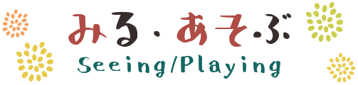 みる・あそぶ Seeing/Playing